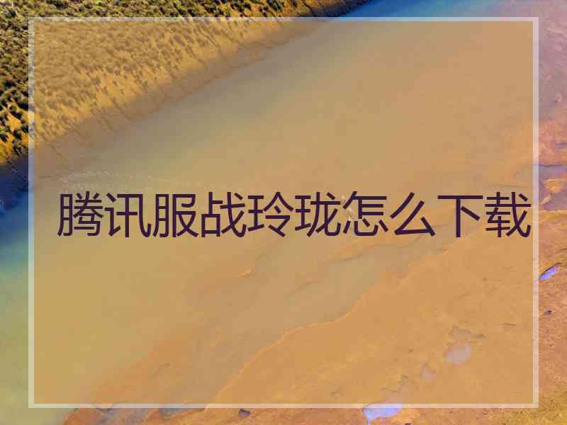 腾讯服战玲珑怎么下载