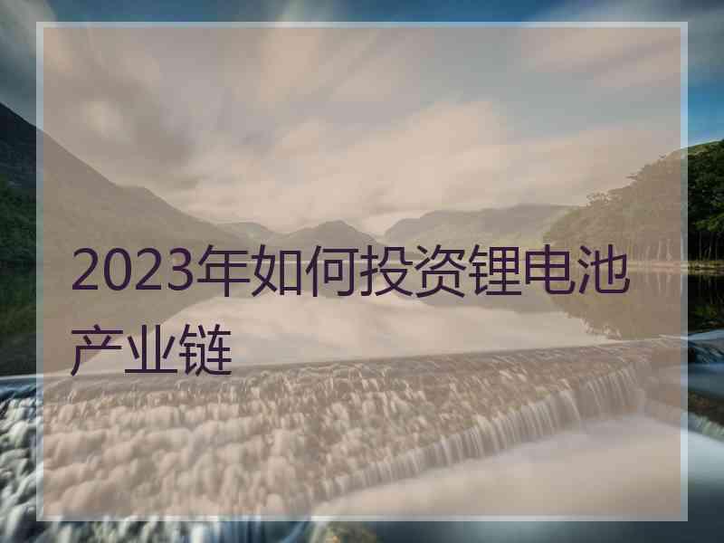 2023年如何投资锂电池产业链