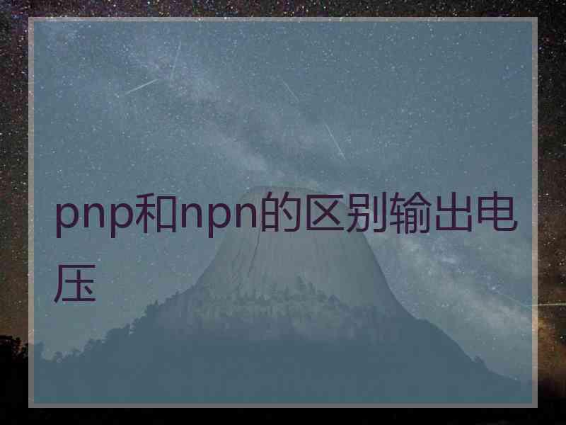 pnp和npn的区别输出电压