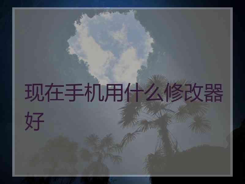 现在手机用什么修改器好