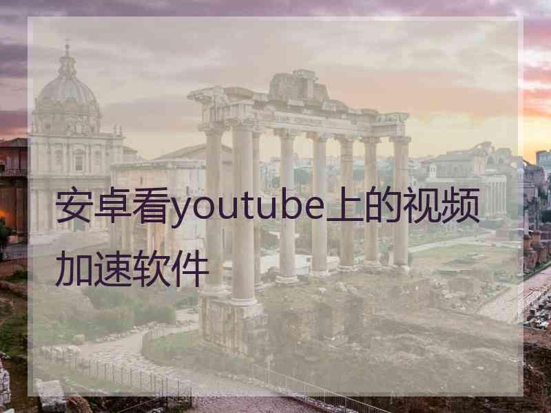 安卓看youtube上的视频加速软件