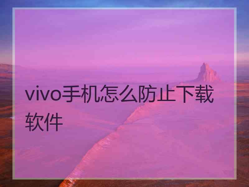 vivo手机怎么防止下载软件