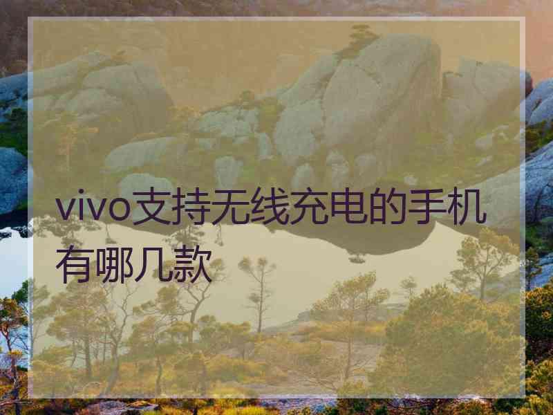 vivo支持无线充电的手机有哪几款