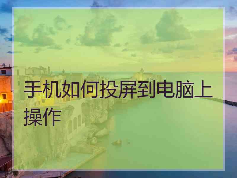 手机如何投屏到电脑上操作