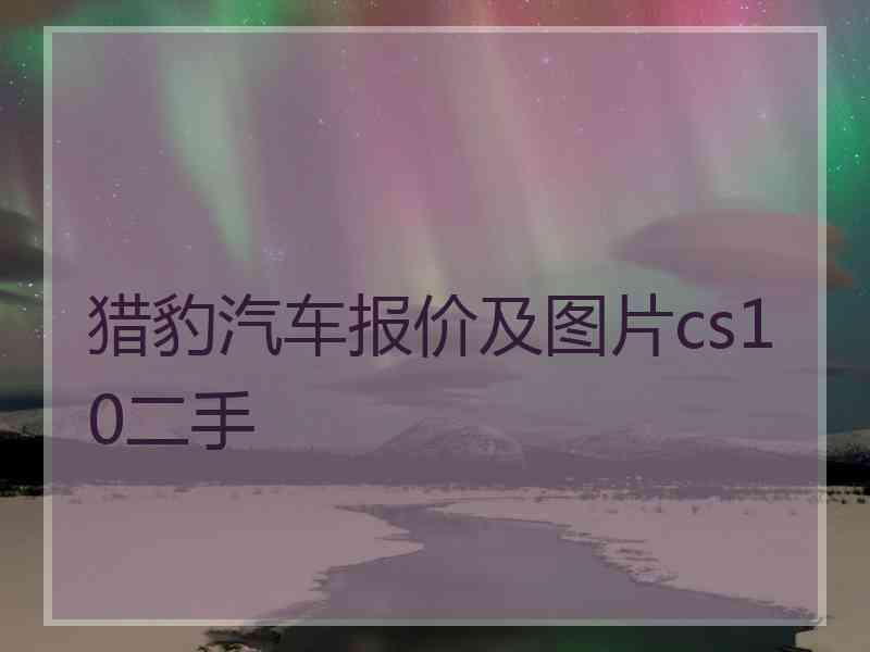 猎豹汽车报价及图片cs10二手