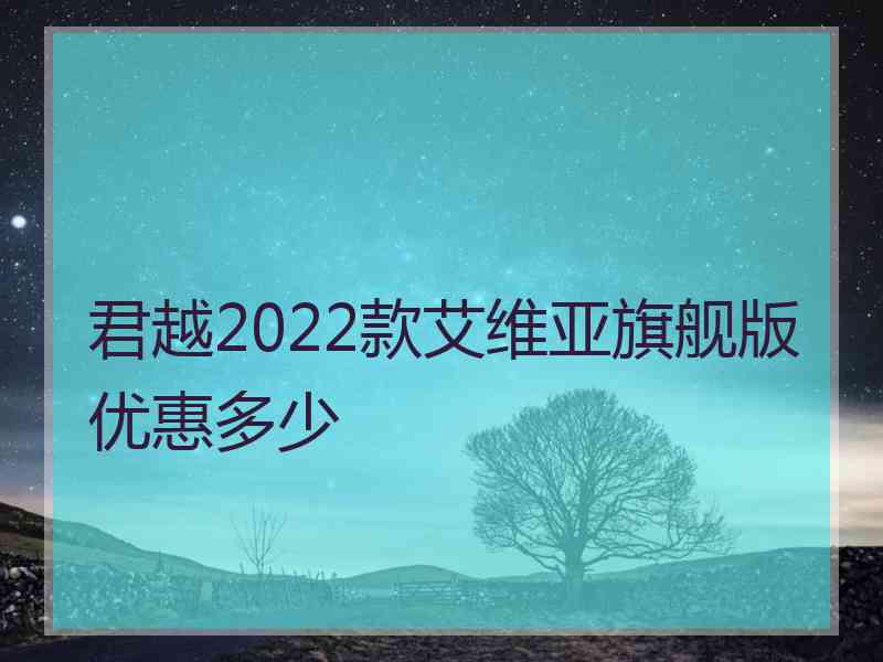 君越2022款艾维亚旗舰版优惠多少