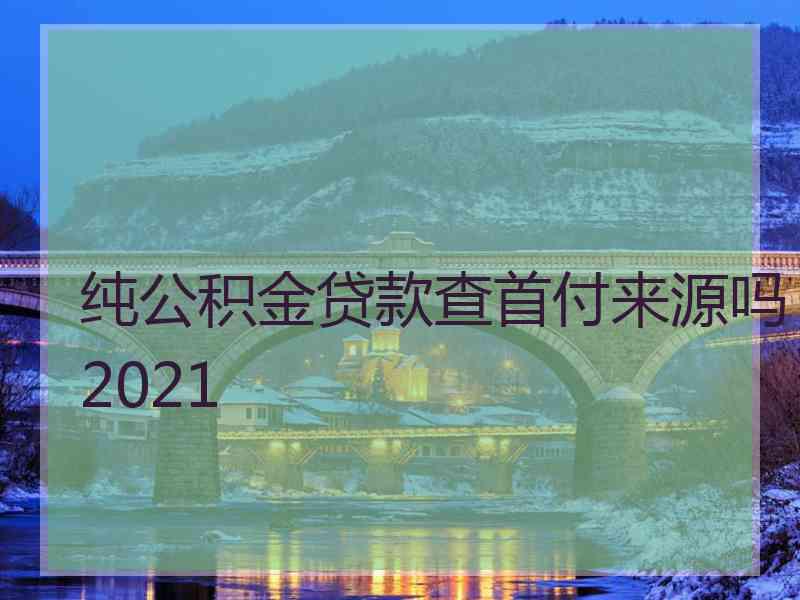 纯公积金贷款查首付来源吗2021