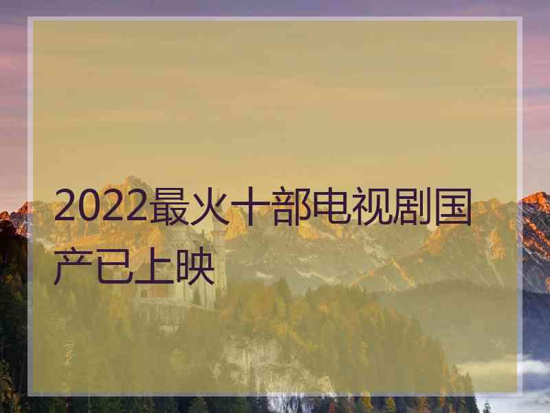 2022最火十部电视剧国产已上映