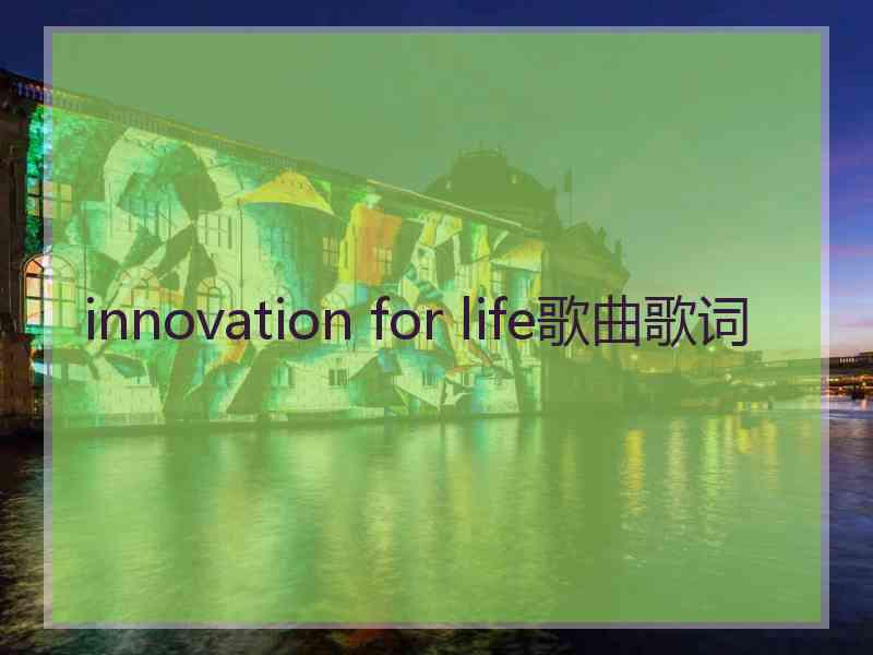 innovation for life歌曲歌词