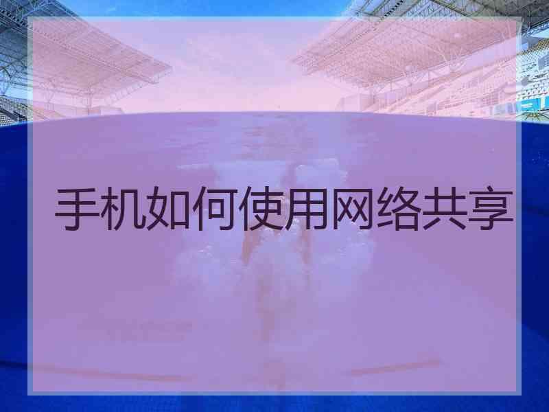 手机如何使用网络共享