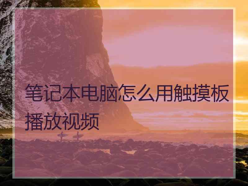 笔记本电脑怎么用触摸板播放视频