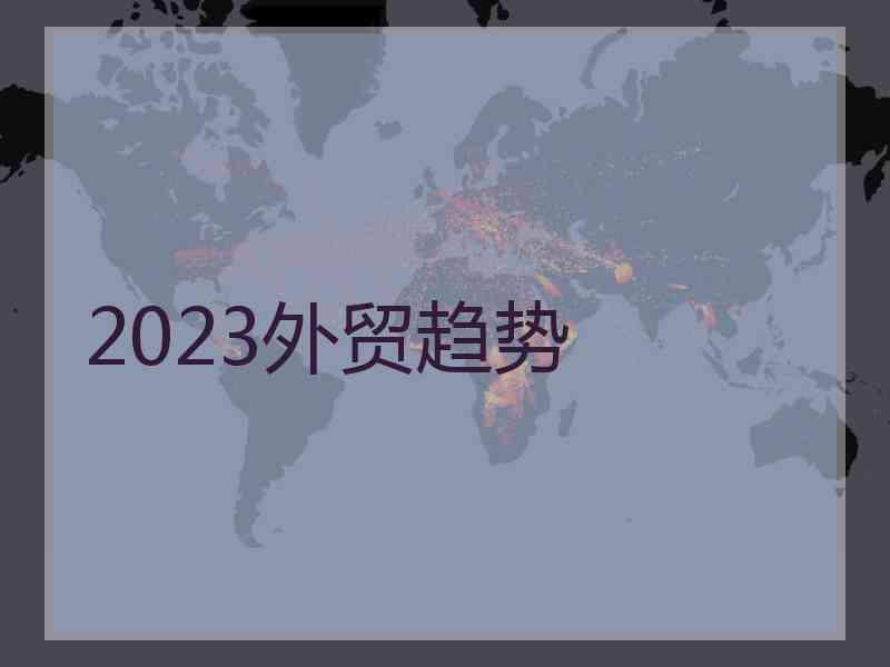 2023外贸趋势