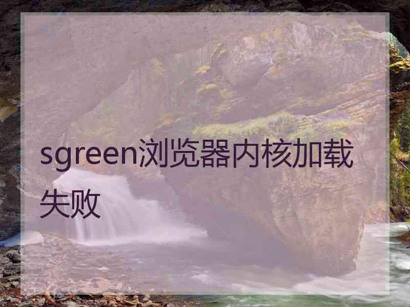 sgreen浏览器内核加载失败