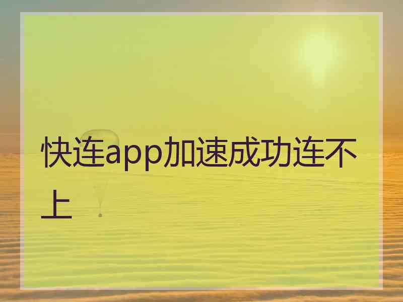 快连app加速成功连不上