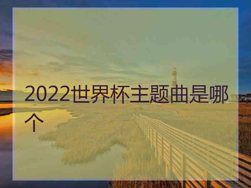 2022世界杯主题曲是哪个