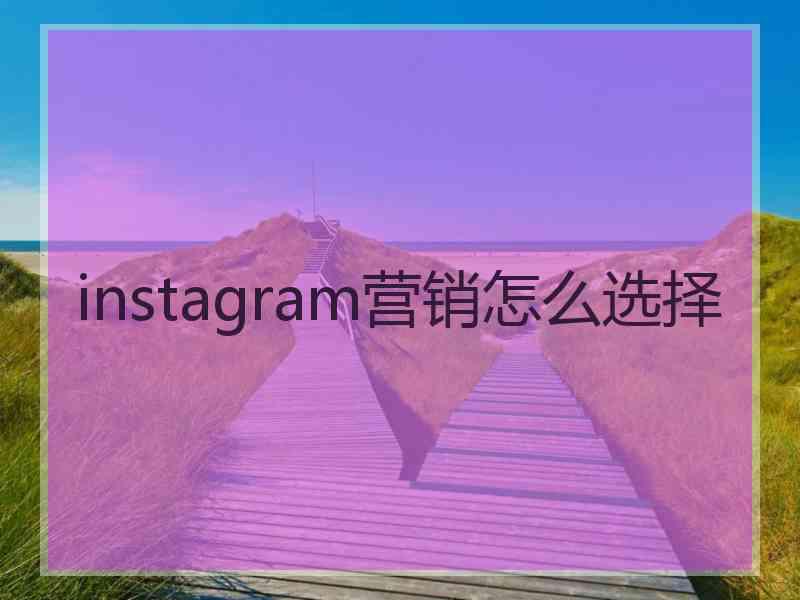 instagram营销怎么选择