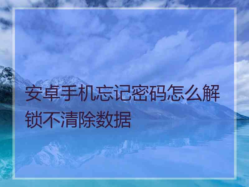 安卓手机忘记密码怎么解锁不清除数据