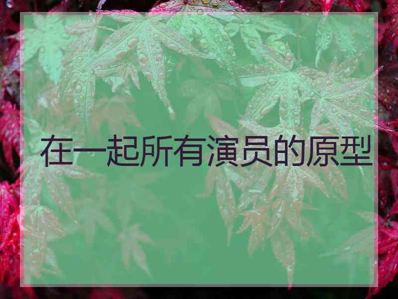 在一起所有演员的原型