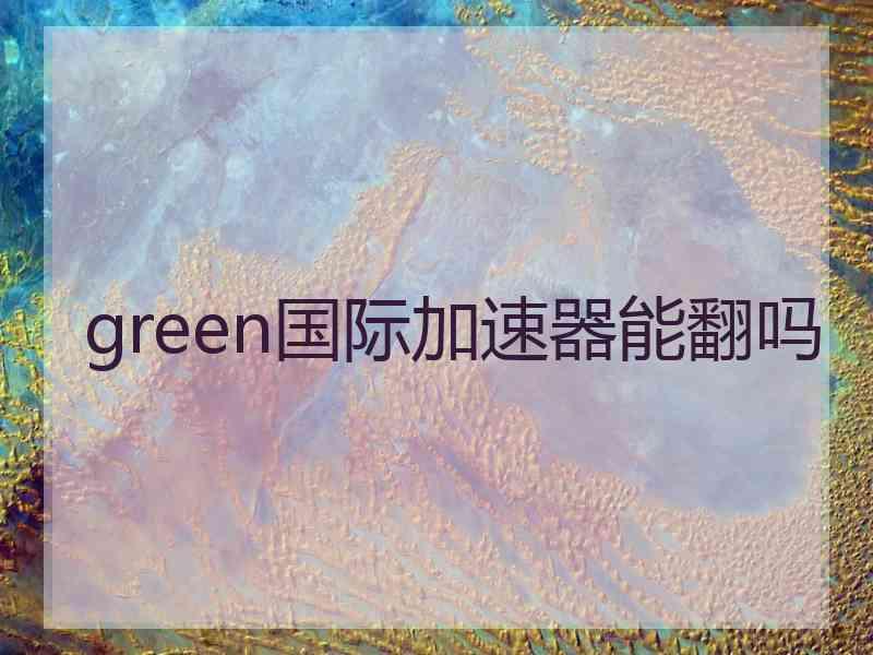 green国际加速器能翻吗