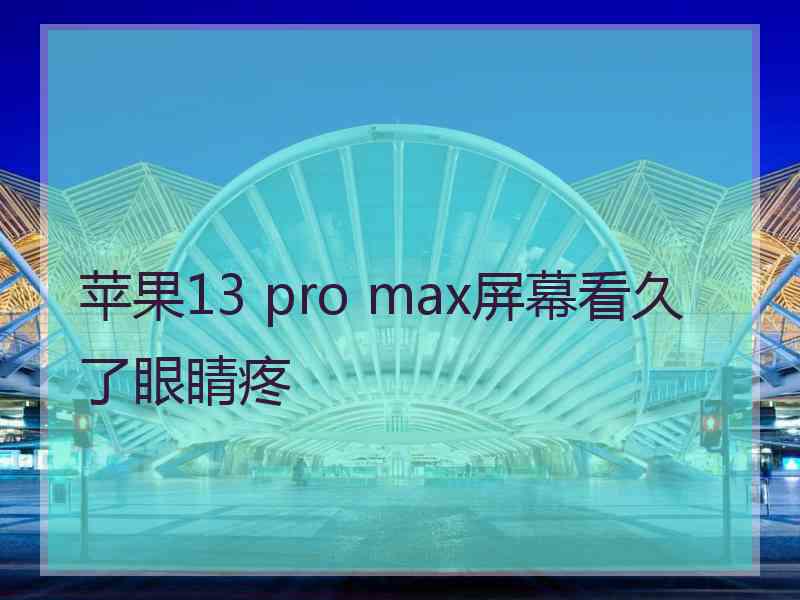 苹果13 pro max屏幕看久了眼睛疼