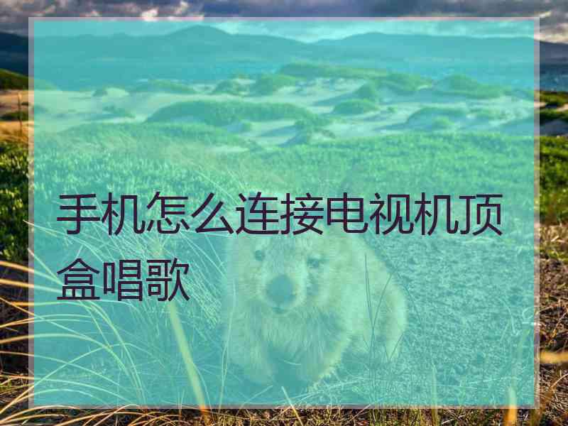 手机怎么连接电视机顶盒唱歌