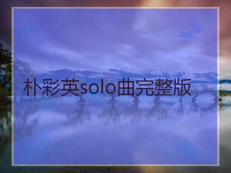 朴彩英solo曲完整版