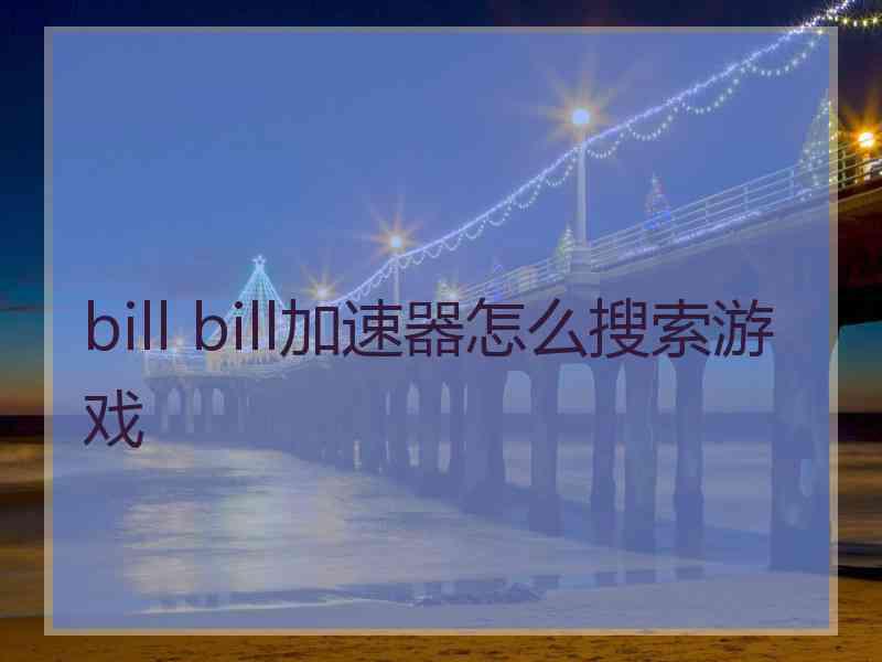 bill bill加速器怎么搜索游戏