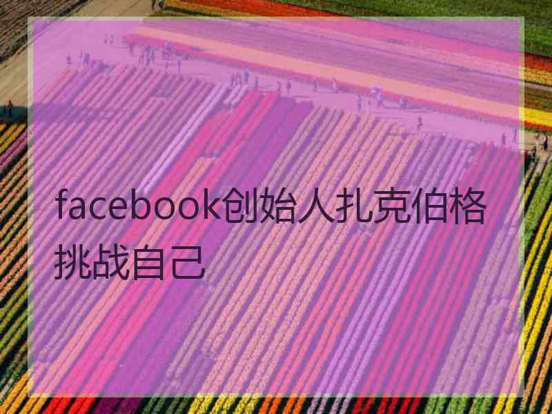 facebook创始人扎克伯格挑战自己