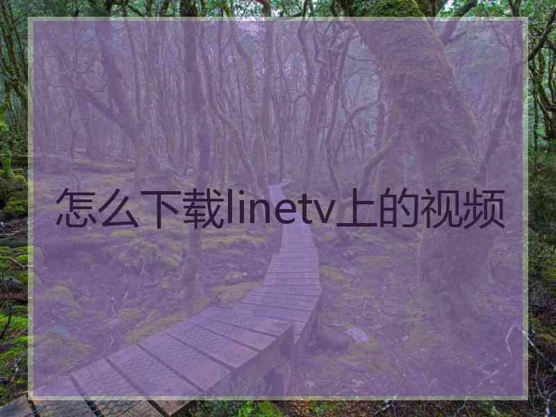 怎么下载linetv上的视频