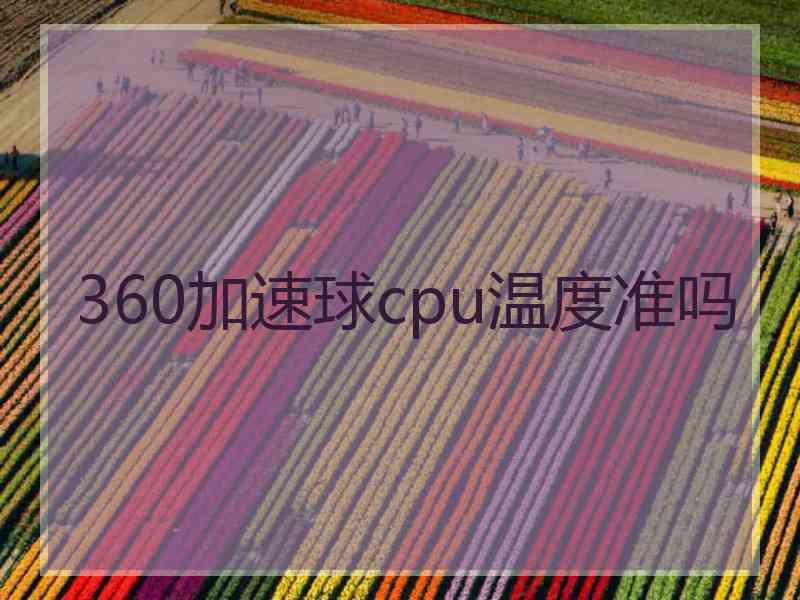 360加速球cpu温度准吗