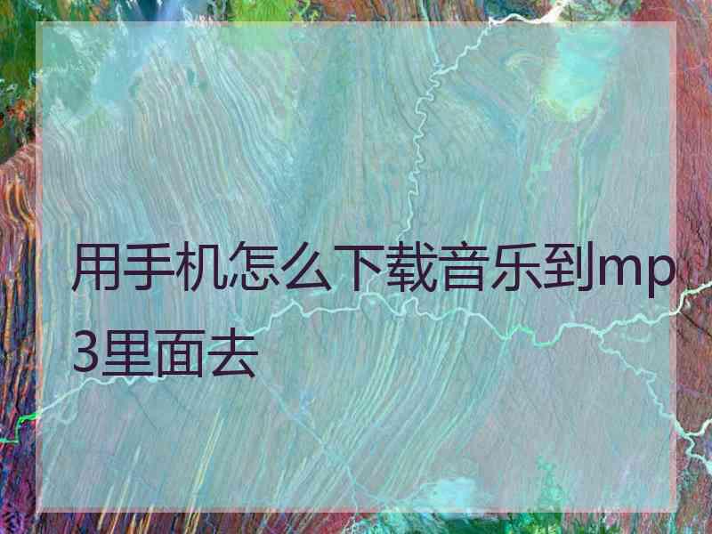 用手机怎么下载音乐到mp3里面去