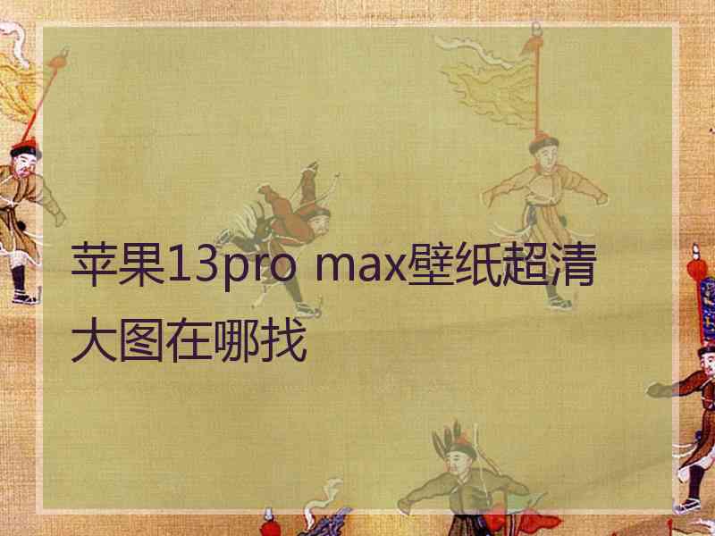 苹果13pro max壁纸超清大图在哪找