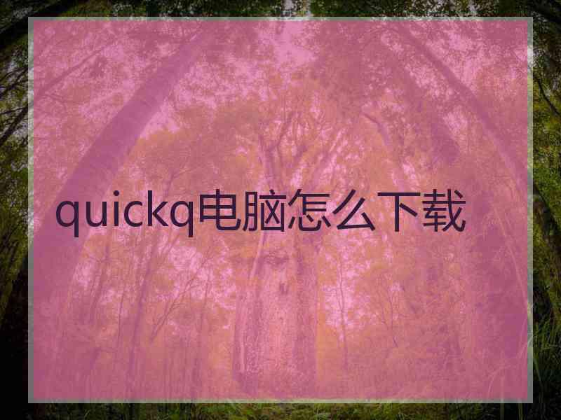 quickq电脑怎么下载