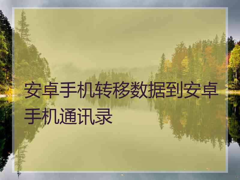 安卓手机转移数据到安卓手机通讯录