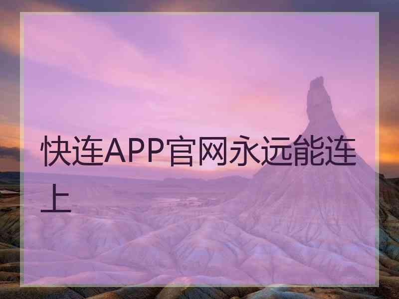 快连APP官网永远能连上