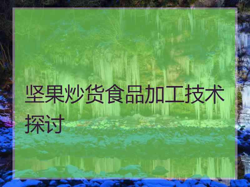 坚果炒货食品加工技术探讨