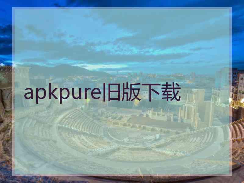 apkpure旧版下载