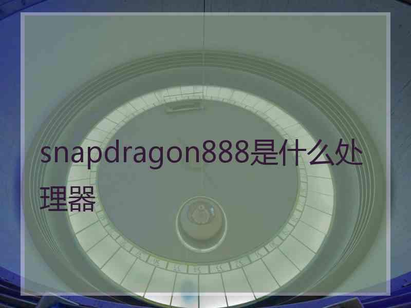 snapdragon888是什么处理器