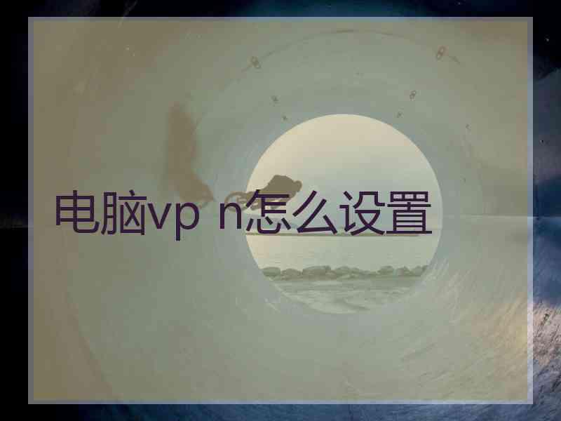 电脑vp n怎么设置