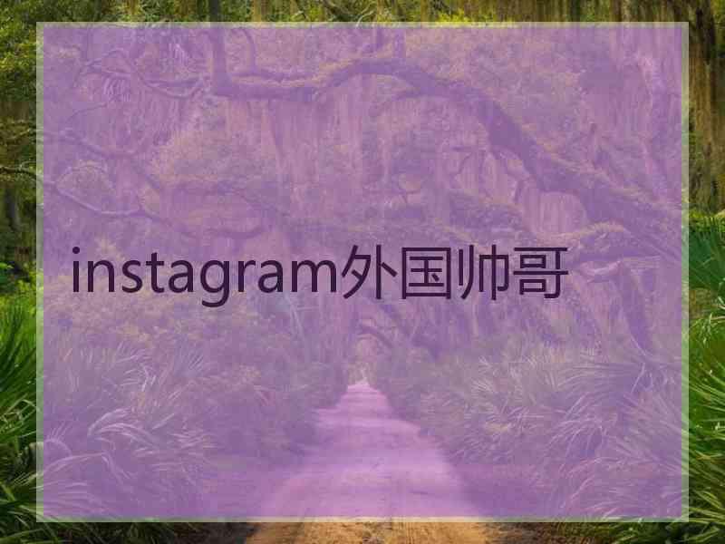 instagram外国帅哥