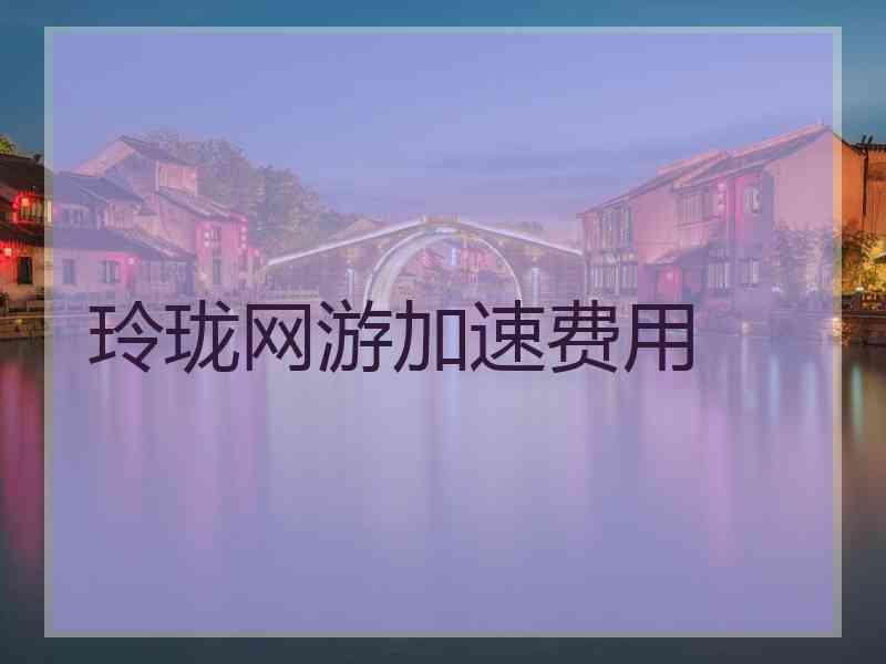 玲珑网游加速费用