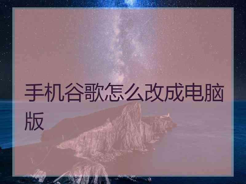 手机谷歌怎么改成电脑版