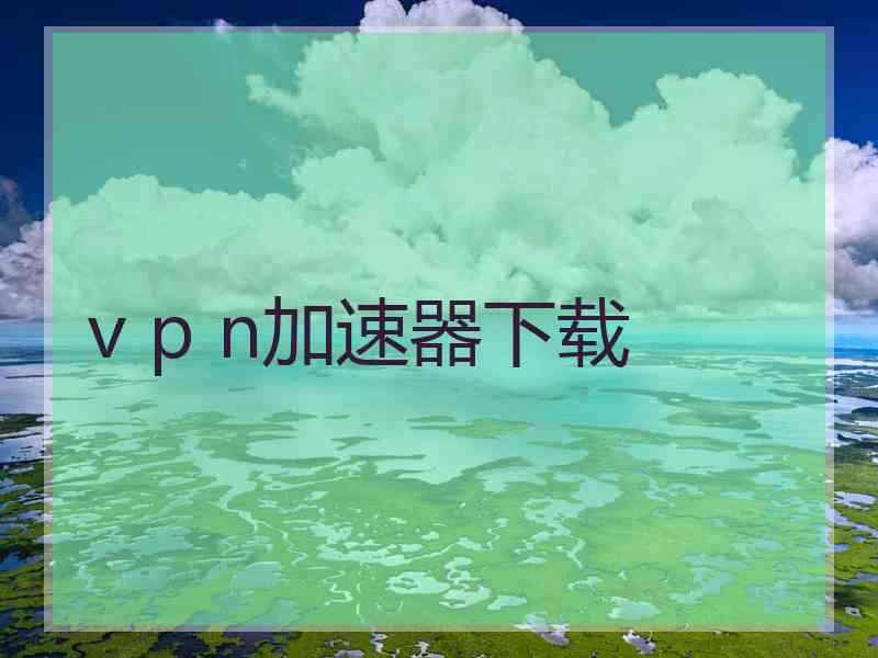 v p n加速器下载