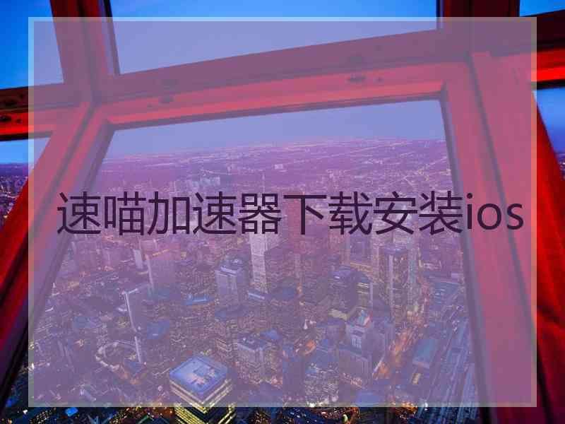 速喵加速器下载安装ios