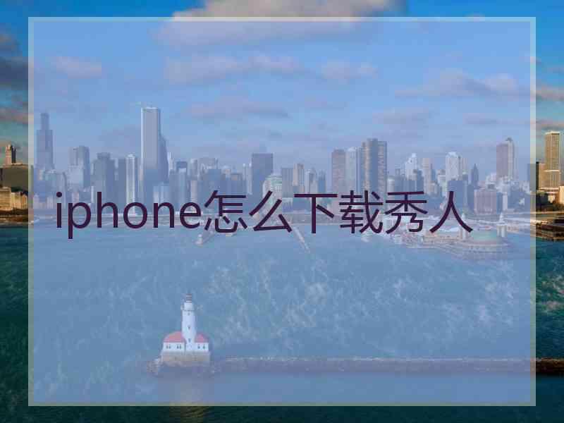 iphone怎么下载秀人