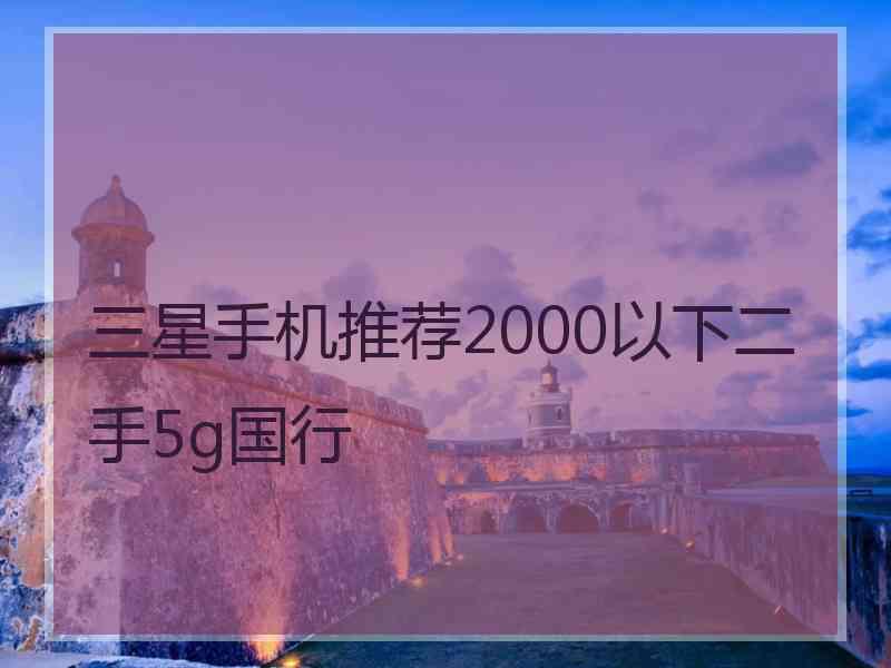 三星手机推荐2000以下二手5g国行