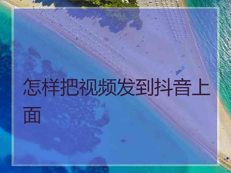 怎样把视频发到抖音上面