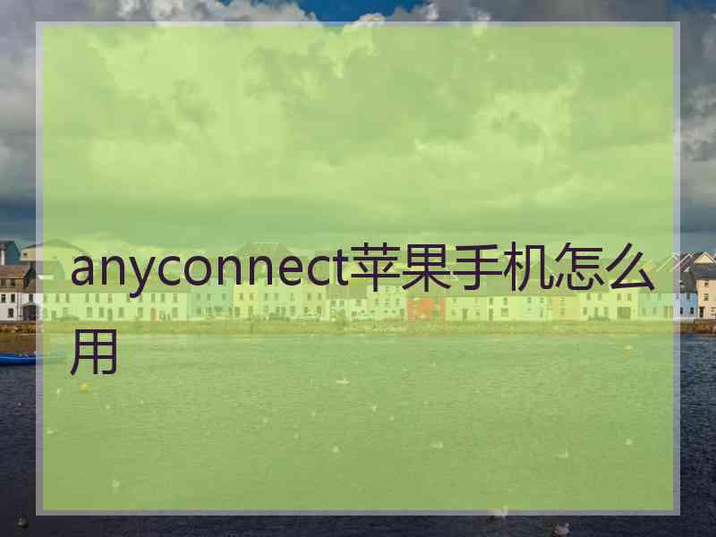 anyconnect苹果手机怎么用