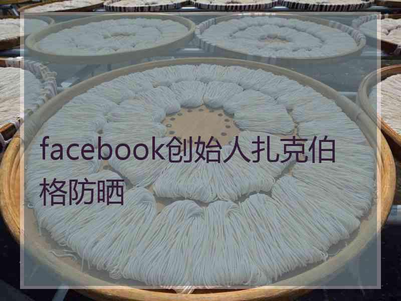 facebook创始人扎克伯格防晒