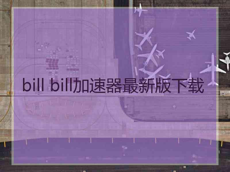 bill bill加速器最新版下载